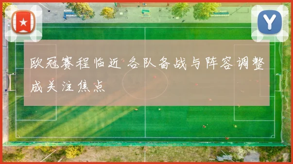 欧冠赛程临近 各队备战与阵容调整成关注焦点