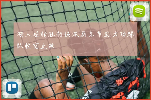 湖人逆转独行侠浓眉末节发力助球队收官止跌