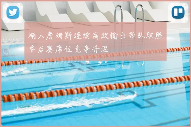 湖人詹姆斯连续高效输出带队取胜季后赛席位竞争升温