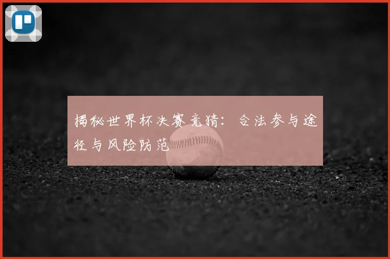 揭秘世界杯决赛竞猜:合法参与途径与风险防范