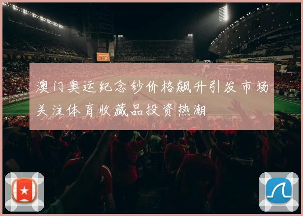 澳门奥运纪念钞价格飙升引发市场关注体育收藏品投资热潮