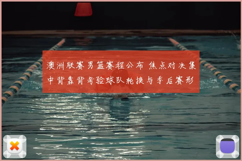 澳洲联赛男篮赛程公布 焦点对决集中背靠背考验球队轮换与季后赛形势