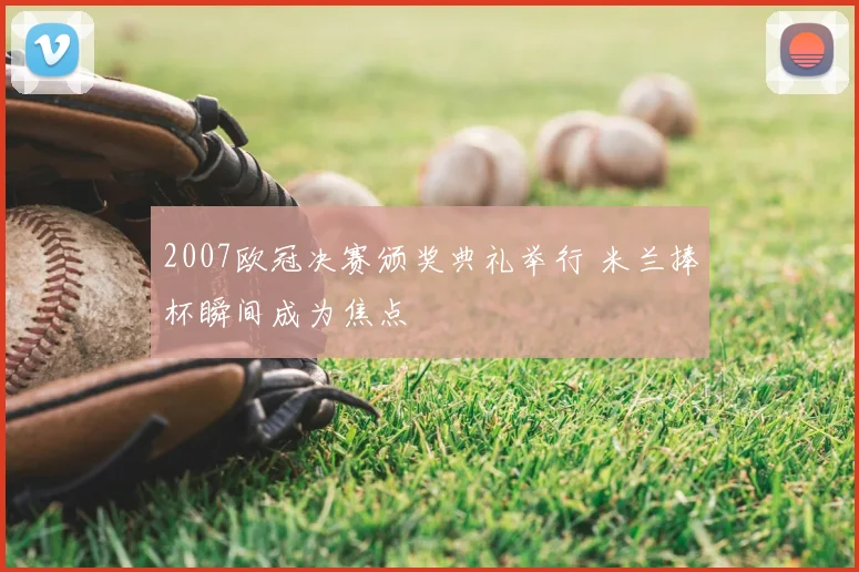 2007欧冠决赛颁奖典礼举行 米兰捧杯瞬间成为焦点
