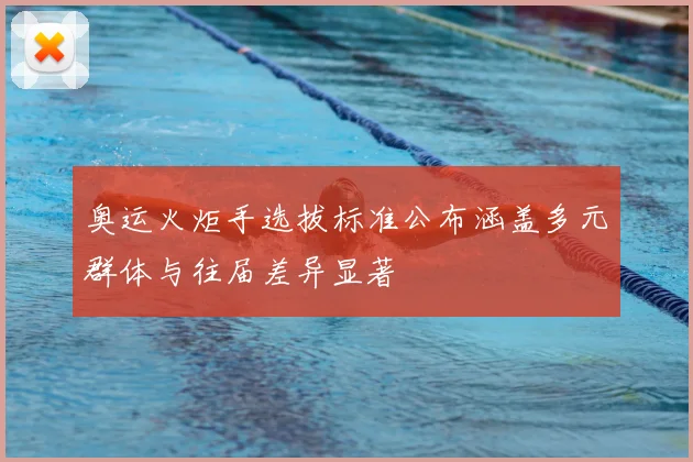 奥运火炬手选拔标准公布涵盖多元群体与往届差异显著