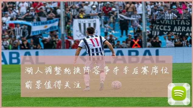 湖人调整轮换阵容争夺季后赛席位前景值得关注