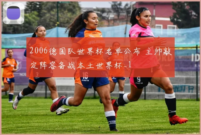 2006德国队世界杯名单公布 主帅敲定阵容备战本土世界杯_1