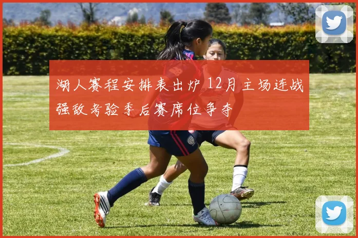 湖人赛程安排表出炉 12月主场连战强敌考验季后赛席位争夺