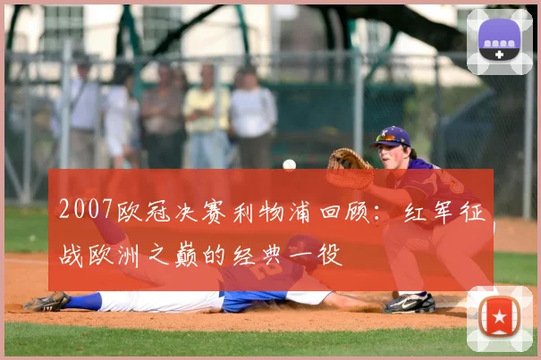 2007欧冠决赛利物浦回顾:红军征战欧洲之巅的经典一役