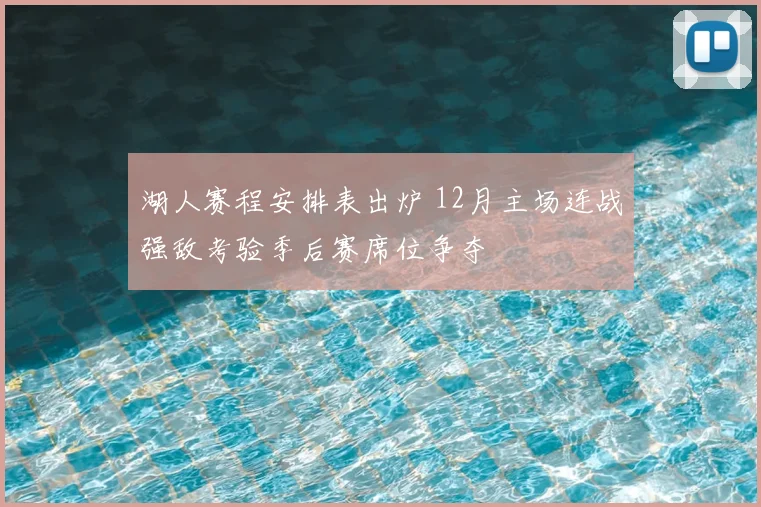 湖人赛程安排表出炉 12月主场连战强敌考验季后赛席位争夺