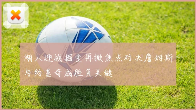 湖人迎战掘金再掀焦点对决詹姆斯与约基奇成胜负关键