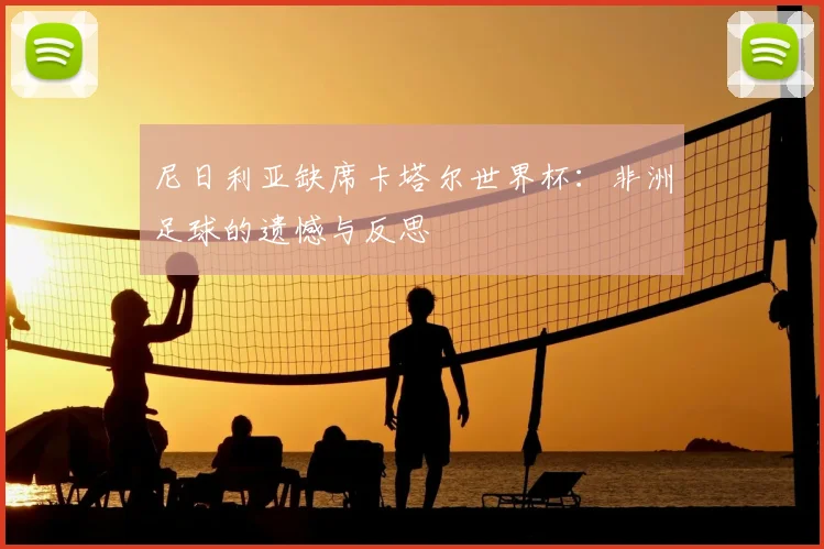 尼日利亚缺席卡塔尔世界杯:非洲足球的遗憾与反思