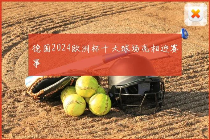 德国2024欧洲杯十大球场亮相迎赛事