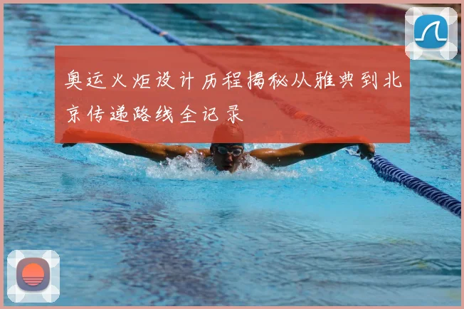 奥运火炬设计历程揭秘从雅典到北京传递路线全记录