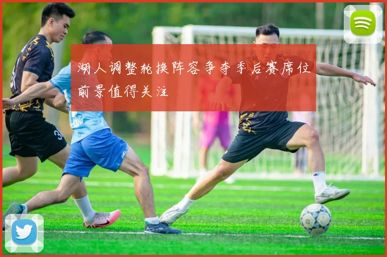 湖人调整轮换阵容争夺季后赛席位前景值得关注