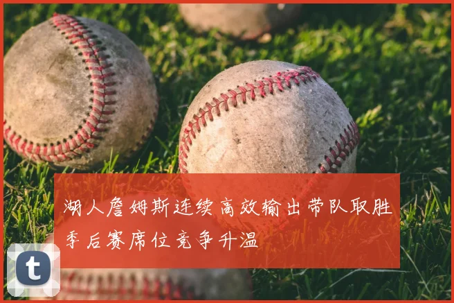 湖人詹姆斯连续高效输出带队取胜季后赛席位竞争升温