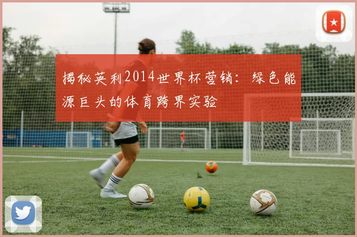 揭秘英利2014世界杯营销：绿色能源巨头的体育跨界实验