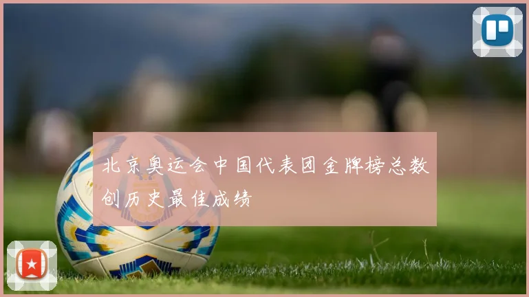 北京奥运会中国代表团金牌榜总数创历史最佳成绩