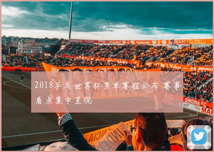 2018乒乓世界杯男单赛程公布 赛事看点集中呈现