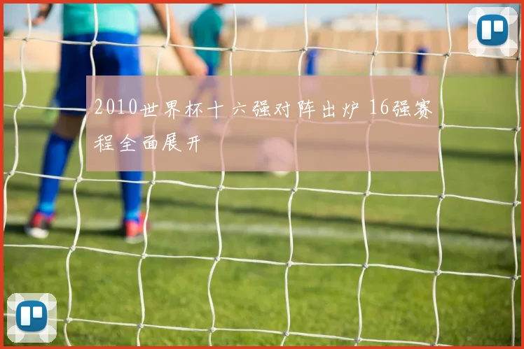 2010世界杯十六强对阵出炉 16强赛程全面展开
