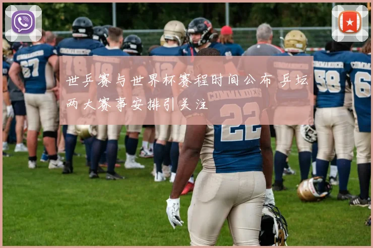 世乒赛与世界杯赛程时间公布 乒坛两大赛事安排引关注