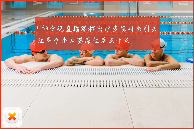 CBA今晚直播赛程出炉多场对决引关注争夺季后赛席位看点十足