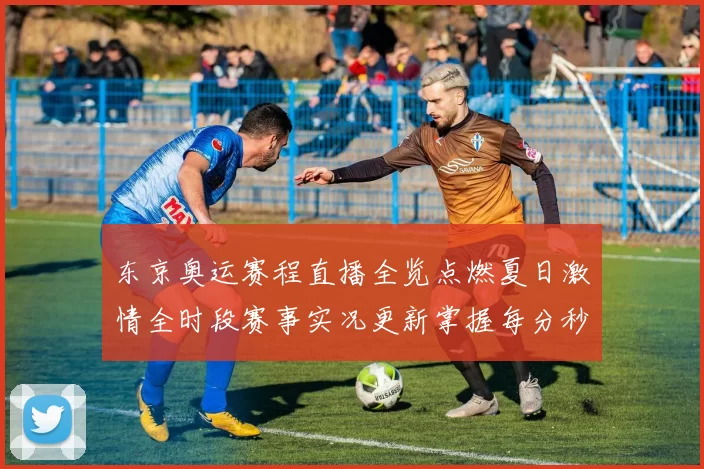 东京奥运赛程直播全览点燃夏日激情全时段赛事实况更新掌握每分秒