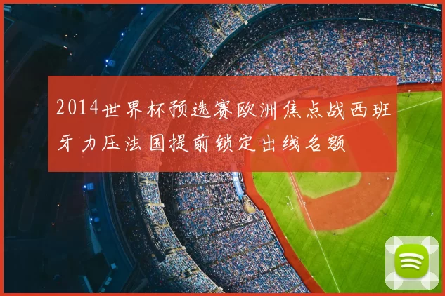 2014世界杯预选赛欧洲焦点战西班牙力压法国提前锁定出线名额