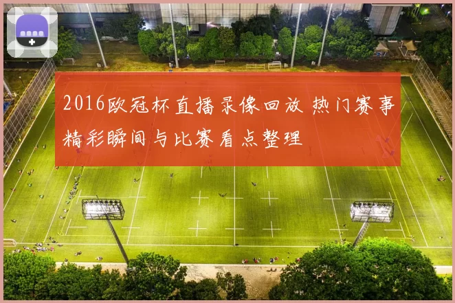 2016欧冠杯直播录像回放 热门赛事精彩瞬间与比赛看点整理