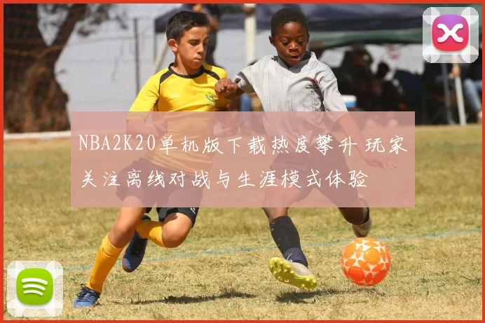 NBA2K20单机版下载热度攀升 玩家关注离线对战与生涯模式体验