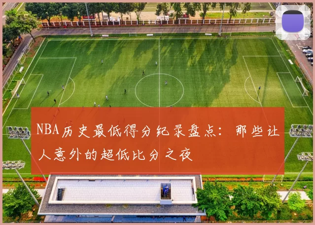 NBA历史最低得分纪录盘点:那些让人意外的超低比分之夜