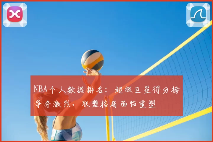 NBA个人数据排名：超级巨星得分榜争夺激烈，联盟格局面临重塑