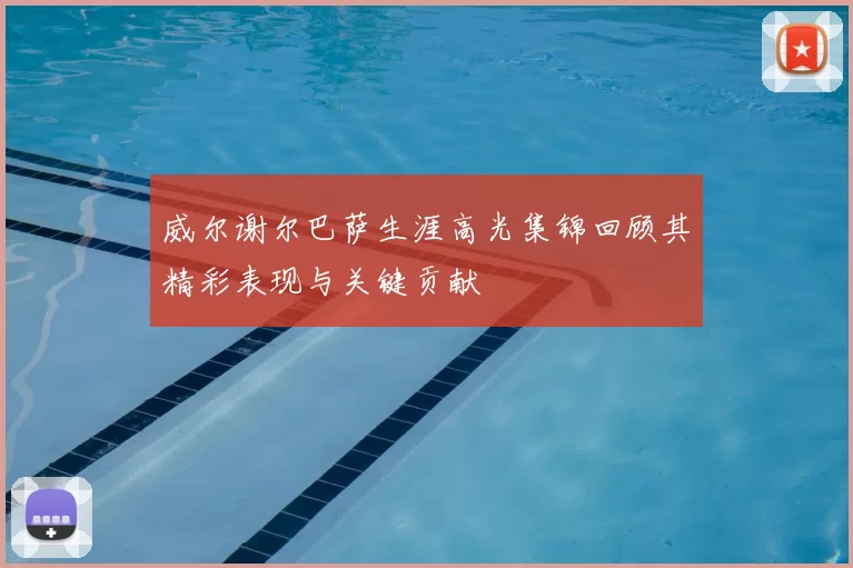 威尔谢尔巴萨生涯高光集锦回顾其精彩表现与关键贡献