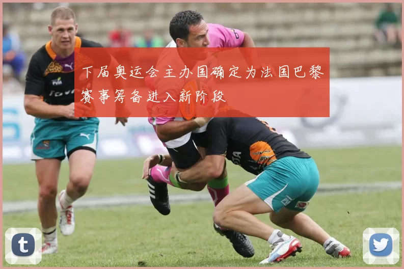 下届奥运会主办国确定为法国巴黎赛事筹备进入新阶段