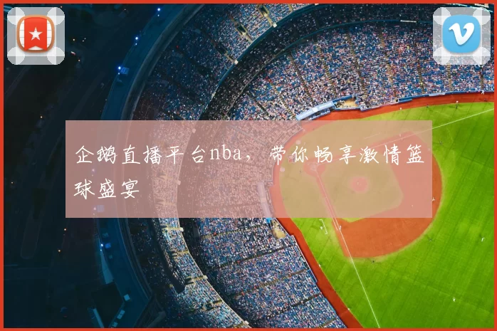 企鹅直播平台nba,带你畅享激情篮球盛宴