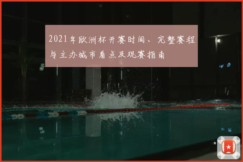 2021年欧洲杯开赛时间、完整赛程与主办城市看点及观赛指南