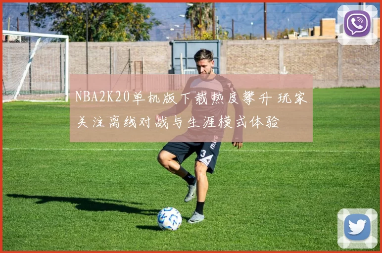 NBA2K20单机版下载热度攀升 玩家关注离线对战与生涯模式体验