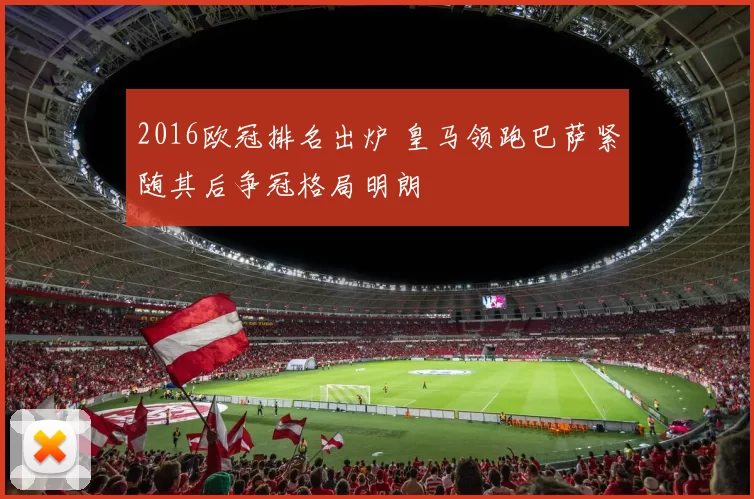 2016欧冠排名出炉 皇马领跑巴萨紧随其后争冠格局明朗