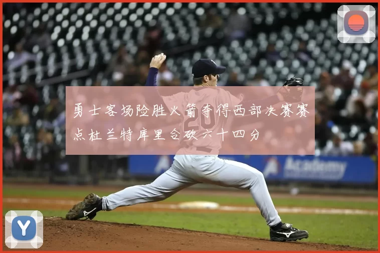 勇士客场险胜火箭夺得西部决赛赛点杜兰特库里合砍六十四分