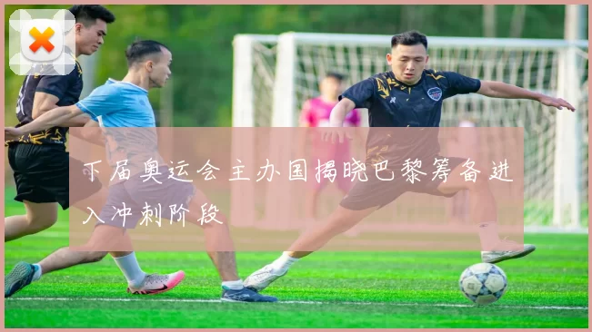 下届奥运会主办国揭晓巴黎筹备进入冲刺阶段