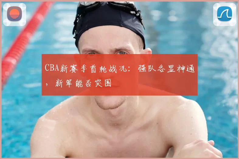 CBA新赛季首轮战况：强队各显神通，新军能否突围
