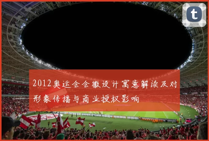 2012奥运会会徽设计寓意解读及对形象传播与商业授权影响