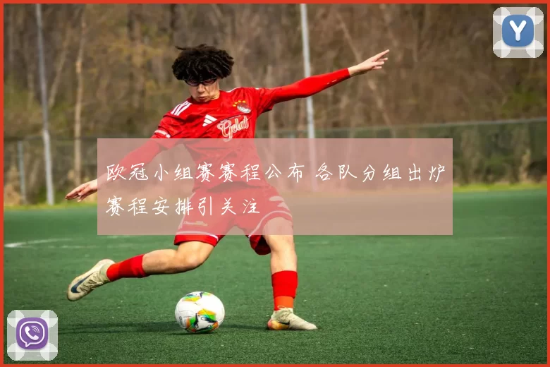 欧冠小组赛赛程公布 各队分组出炉赛程安排引关注