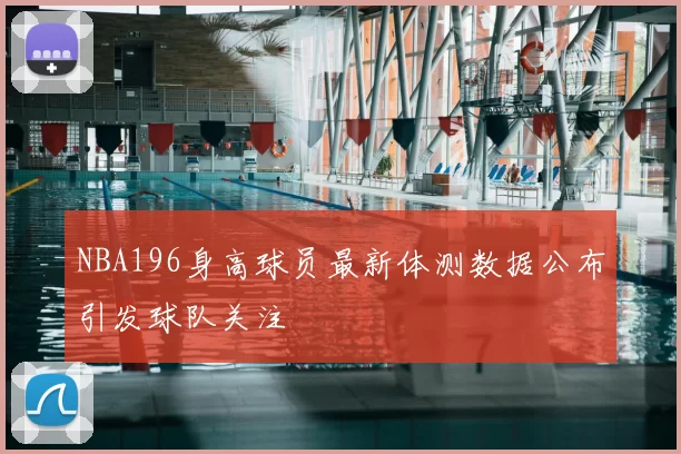 NBA196身高球员最新体测数据公布引发球队关注