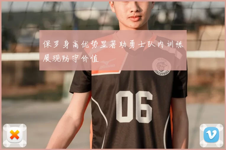 保罗身高优势显著助勇士队内训练展现防守价值