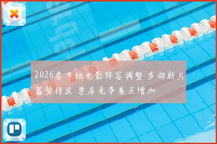 2026春节档电影阵容调整 多部新片蓄势待发 票房竞争看点增加