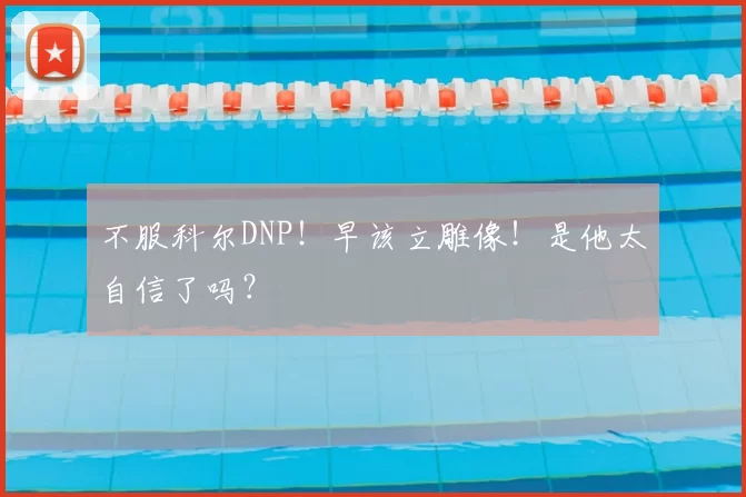 不服科尔DNP！早该立雕像！是他太自信了吗？