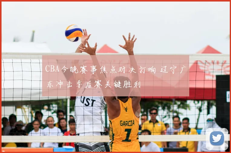 CBA今晚赛事焦点对决打响 辽宁广东冲击季后赛关键胜利