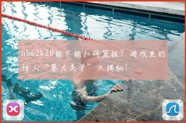 nba2k20能不能扣碎篮板?游戏里的惊人“暴力美学”大揭秘!
