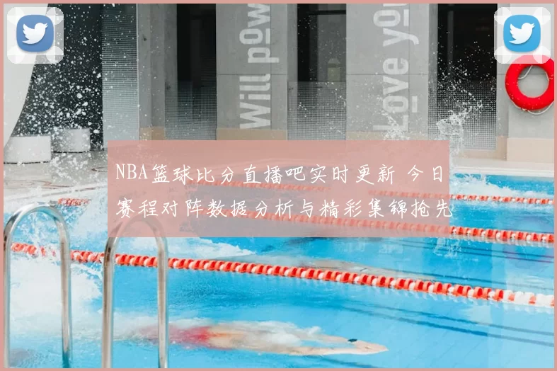 NBA篮球比分直播吧实时更新 今日赛程对阵数据分析与精彩集锦抢先看