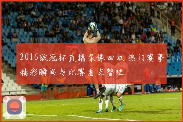 2016欧冠杯直播录像回放 热门赛事精彩瞬间与比赛看点整理